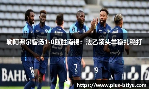 勒阿弗尔客场1-0取胜南锡：法乙领头羊稳扎稳打