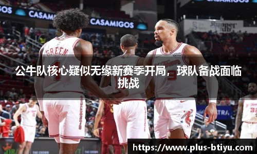 公牛队核心疑似无缘新赛季开局，球队备战面临挑战