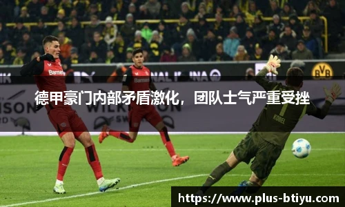 德甲豪门内部矛盾激化，团队士气严重受挫