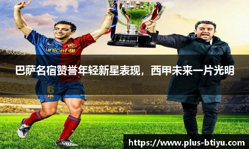 巴萨名宿赞誉年轻新星表现，西甲未来一片光明