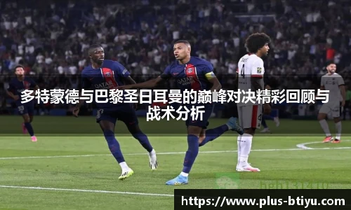 多特蒙德与巴黎圣日耳曼的巅峰对决精彩回顾与战术分析