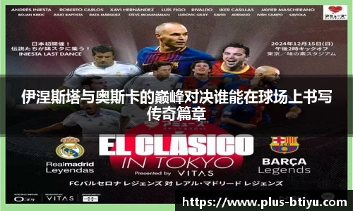 伊涅斯塔与奥斯卡的巅峰对决谁能在球场上书写传奇篇章