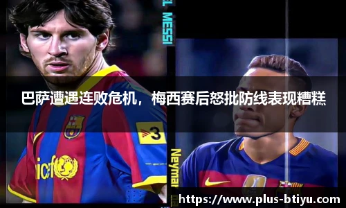 巴萨遭遇连败危机，梅西赛后怒批防线表现糟糕