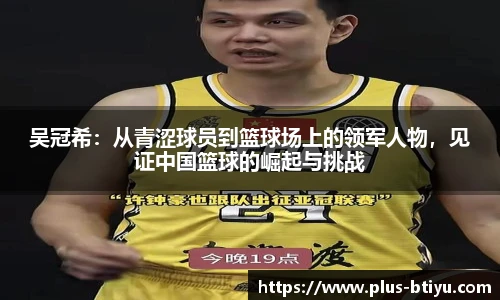 吴冠希：从青涩球员到篮球场上的领军人物，见证中国篮球的崛起与挑战