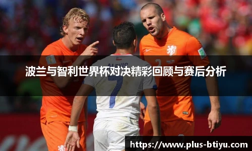 波兰与智利世界杯对决精彩回顾与赛后分析